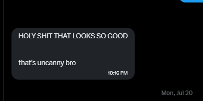 Text message screenshot: Holy shit that looks so good. That's uncanny bro.